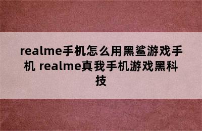 realme手机怎么用黑鲨游戏手机 realme真我手机游戏黑科技